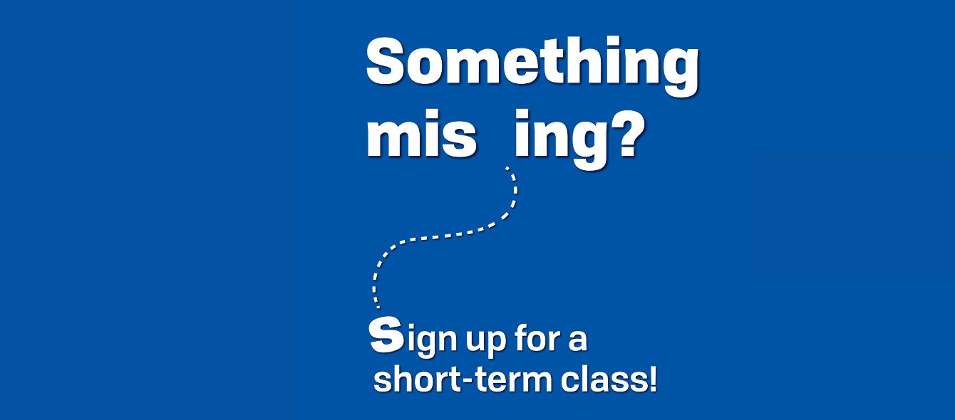 Something mis_ing S-ign up for a short term class